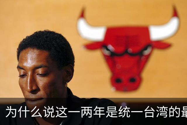 为什么说这一两年是统一台湾的最好时机？从四个方面进行深入分析