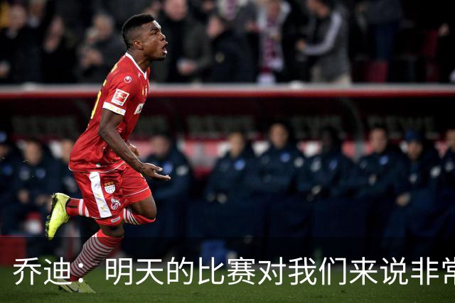 乔迪：明天的比赛对我们来说非常关键，杯赛前要维持最高强度
