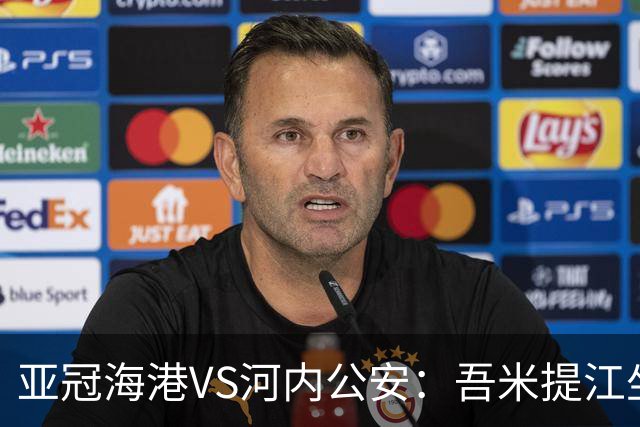 亚冠海港VS河内公安：吾米提江坐镇 刘祝润出击 6大外援领衔中轴线