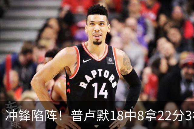 冲锋陷阵！普卢默18中8拿22分3板4助2断 正负值+12
