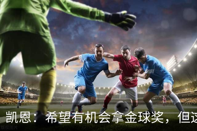 凯恩：希望有机会拿金球奖，但这不由我掌控；获奖感言先保密