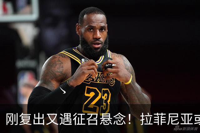 刚复出又遇征召悬念！拉菲尼亚或再飞新加坡比赛