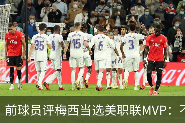 前球员评梅西当选美职联MVP：不选他连续第三次当选，那太愚蠢了