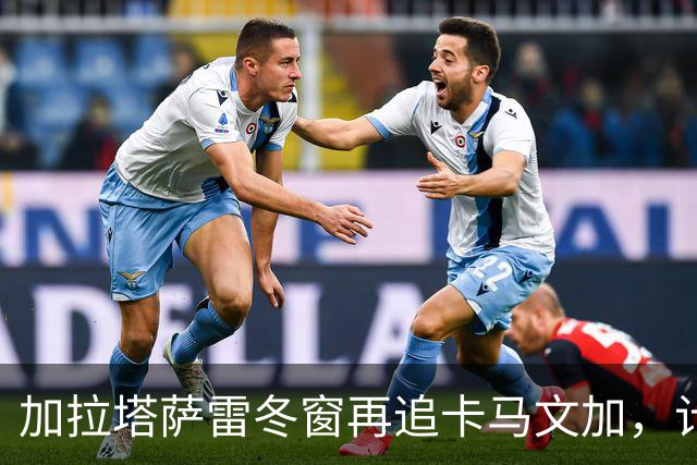 加拉塔萨雷冬窗再追卡马文加，计划改为租借