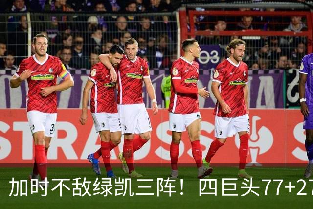 加时不敌绿凯三阵！四巨头77+27+21难救主 老詹绕不开3大争冠难题