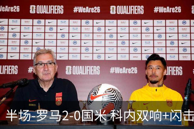 半场-罗马2-0国米 科内双响+闪击比塞克失单刀巴斯托尼中柱
