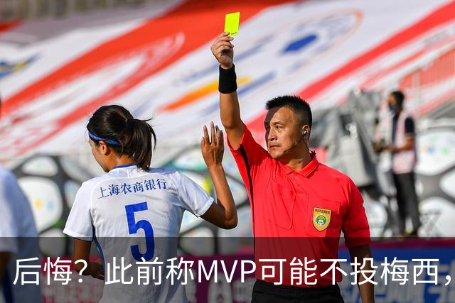 后悔？此前称MVP可能不投梅西，跟队：他看着越来越像三连MVP得主