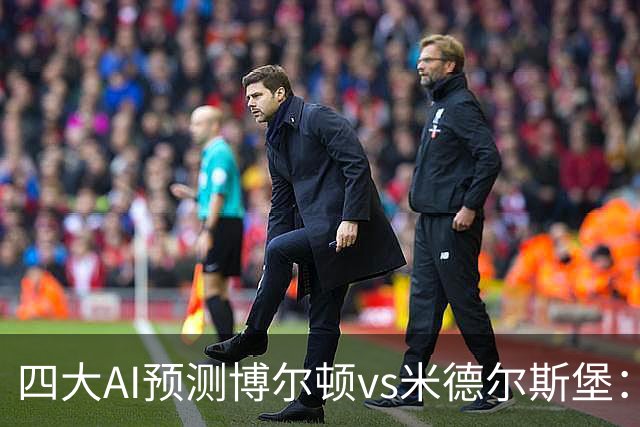 四大AI预测博尔顿vs米德尔斯堡：三家看好客胜，豆包看平局