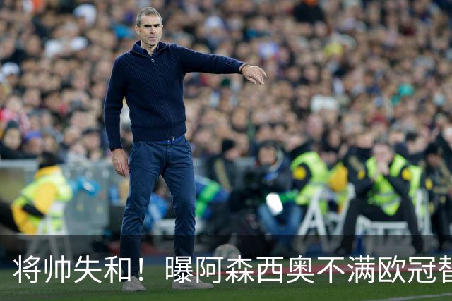 将帅失和！曝阿森西奥不满欧冠替补 迎战旧主前选择罢赛