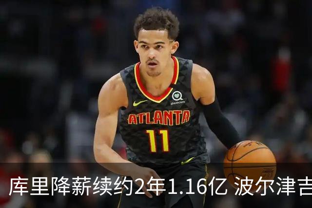 库里降薪续约2年1.16亿 波尔津吉斯训练营开局无限期缺阵