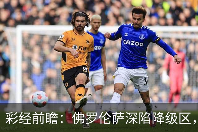 彩经前瞻：佛罗伦萨深陷降级区，亚特兰大防线残缺恐难取胜