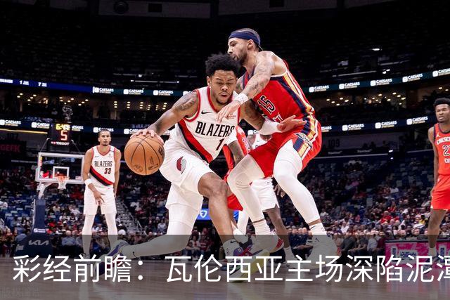 彩经前瞻：瓦伦西亚主场深陷泥潭，比利亚雷亚尔有望反客为主