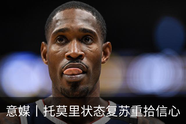 意媒丨托莫里状态复苏重拾信心