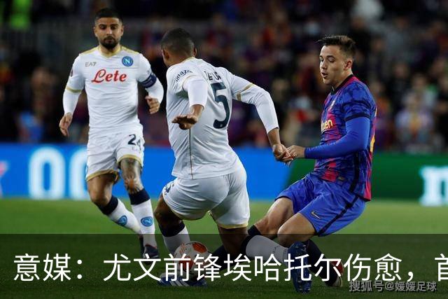 意媒：尤文前锋埃哈托尔伤愈，首次恢复参加球队合练