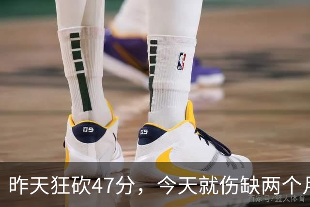昨天狂砍47分，今天就伤缺两个月