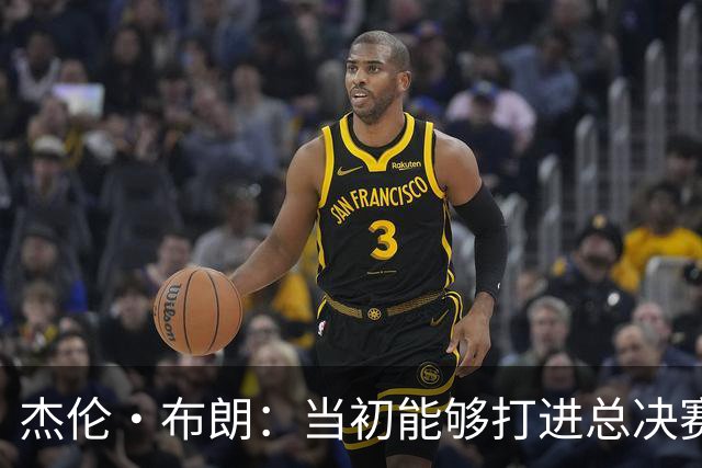 杰伦·布朗：当初能够打进总决赛并最终夺冠 是因球队更重视协作