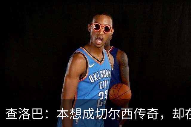 查洛巴：本想成切尔西传奇，却在夏天被卖去科莫