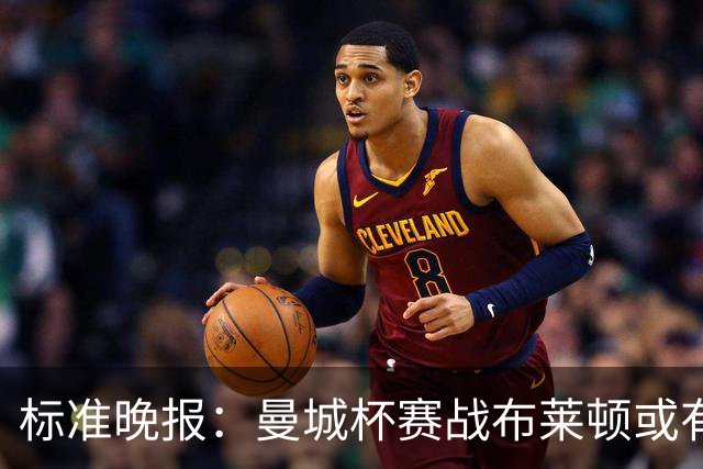 标准晚报：曼城杯赛战布莱顿或有轮换，但哈兰德可能还会首发