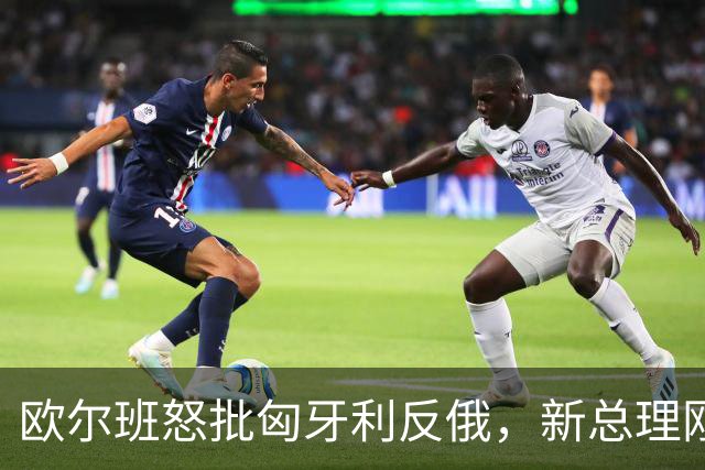 欧尔班怒批匈牙利反俄，新总理刚与泽连斯基和解