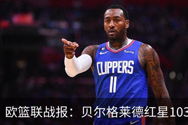 欧篮联战报：贝尔格莱德红星103-73拜仁慕尼黑，杜安-华盛顿16分