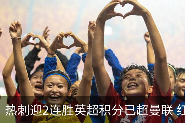 热刺迎2连胜英超积分已超曼联 红魔战樱桃军不容有失