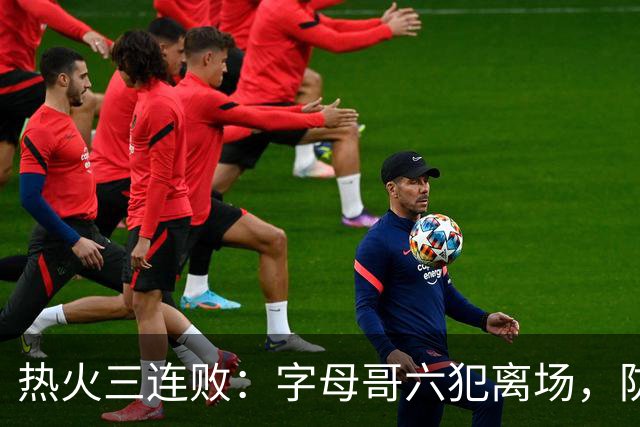 热火三连败：字母哥六犯离场，防守失灵争冠进入倒计时