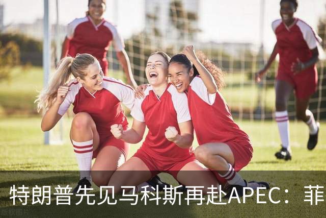 特朗普先见马科斯再赴APEC：菲律宾想借美国撑腰，结果大概率落空
