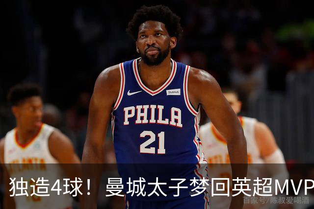 独造4球！曼城太子梦回英超MVP赛季 激活他不亚于一笔亿元引援