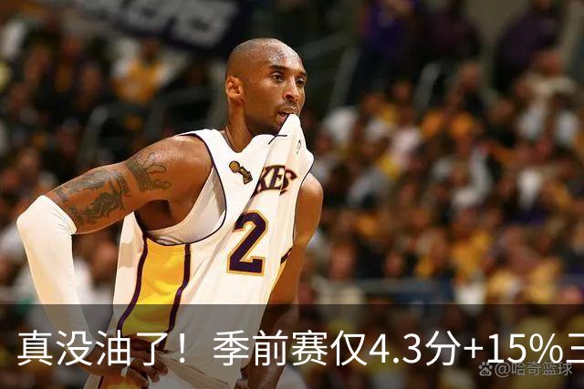 真没油了！季前赛仅4.3分+15%三分命中率，4届冠军后卫生涯进入倒计时
