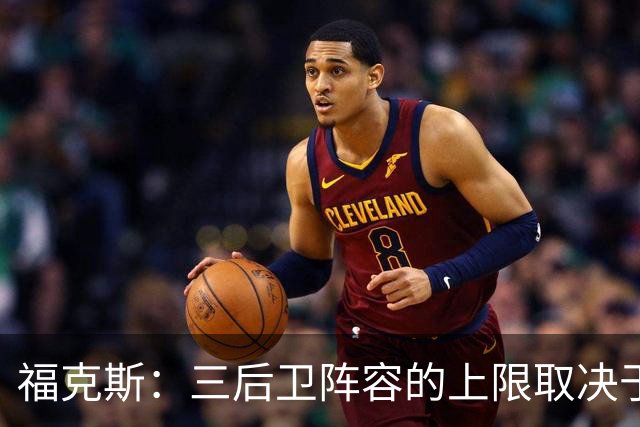 福克斯：三后卫阵容的上限取决于球队外线的投射表现
