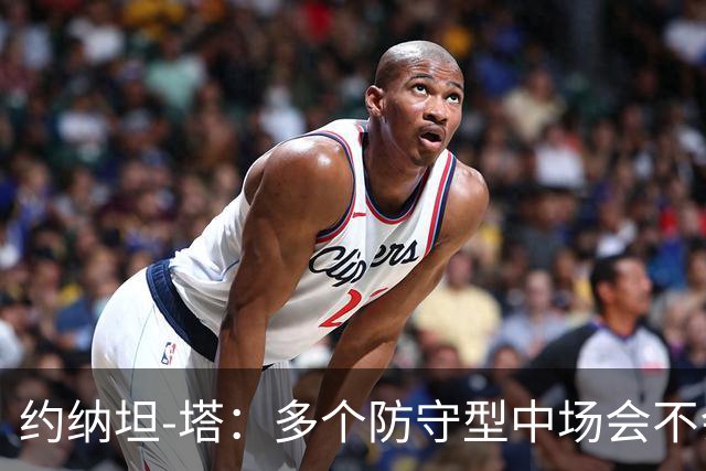 约纳坦-塔：多个防守型中场会不会更好？我们注重一对一防守