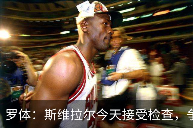 罗体：斯维拉尔今天接受检查，争取复出对阵曼联