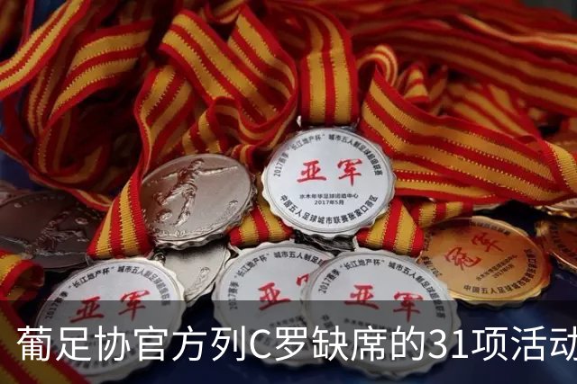 葡足协官方列C罗缺席的31项活动：12顿饭、2顿点心、2场比赛