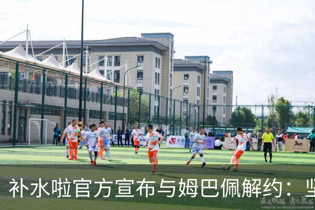 补水啦官方宣布与姆巴佩解约：坚决反对伤害民族感情的行为 零容忍