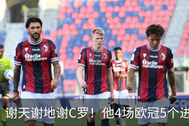 谢天谢地谢C罗！他4场欧冠5个进球为球队多拿5分