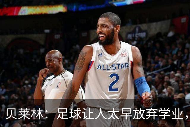 贝莱林：足球让人太早放弃学业，16岁就会有人告诉你别读书了