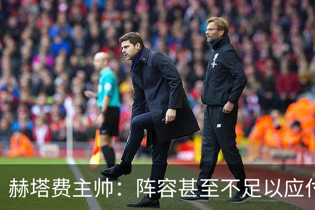 赫塔费主帅：阵容甚至不足以应付一项赛事，冒受伤风险也要上