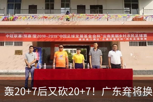 轰20+7后又砍20+7！广东弃将换队后重新崛起，当初没被用好？