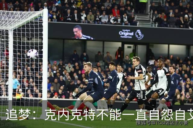 追梦：克内克特不能一直自怨自艾 振作回来打爆所有人证明自己
