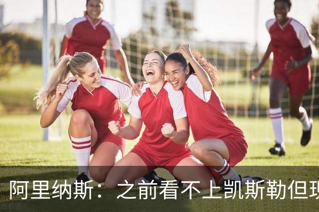 阿里纳斯：之前看不上凯斯勒但现在真香 他只是在摆烂队被耽误了