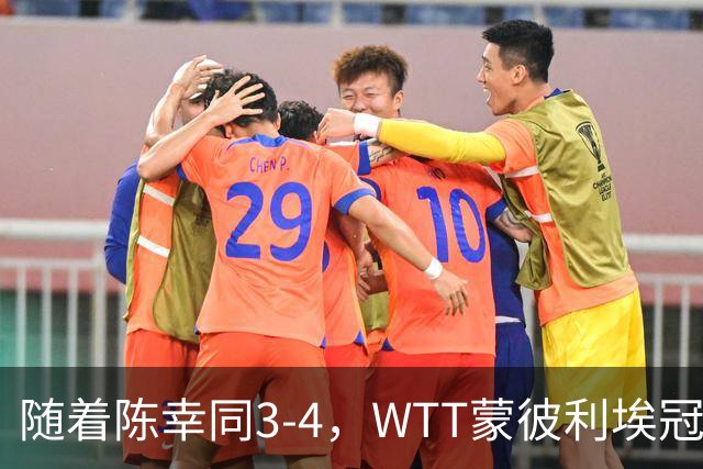随着陈幸同3-4，WTT蒙彼利埃冠军赛女单4强诞生1席：世界第4在列