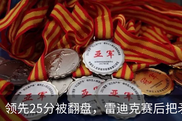 领先25分被翻盘，雷迪克赛后把矛头对准了裁判