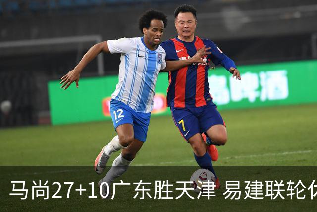 马尚27+10广东胜天津 易建联轮休赵睿11分