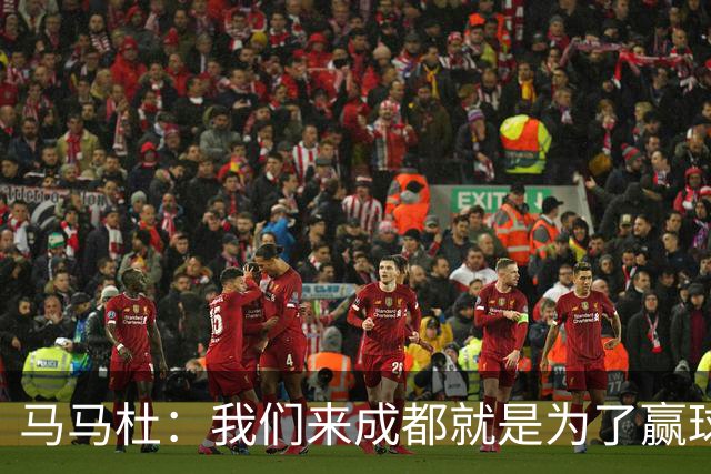 马马杜：我们来成都就是为了赢球，会为冠军战斗到最后