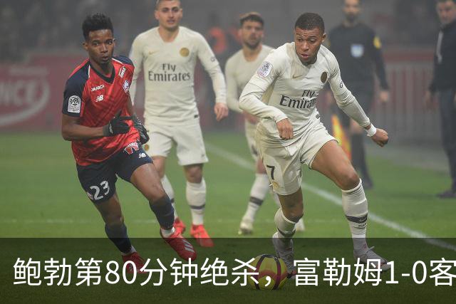 鲍勃第80分钟绝杀，富勒姆1-0客胜考文垂