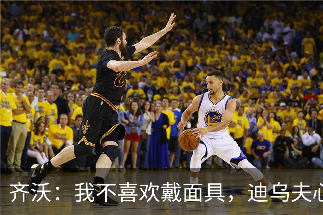 齐沃：我不喜欢戴面具，迪乌夫心理素质非凡