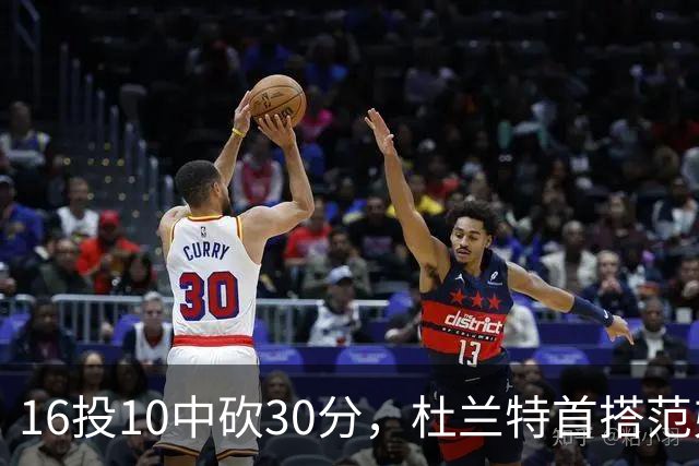 16投10中砍30分，杜兰特首搭范弗里特就赢了18分
