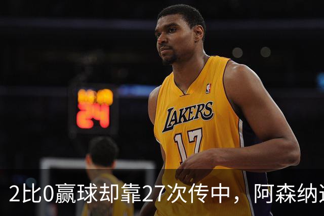 2比0赢球却靠27次传中，阿森纳这套打法藏了什么
