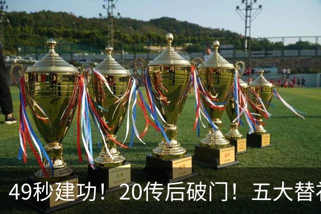 49秒建功！20传后破门！五大替补齐出彩埋下国米欧冠反弹希望