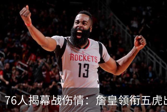 76人揭幕战伤情：詹皇领衔五虎出战，巴洛法尔缺阵